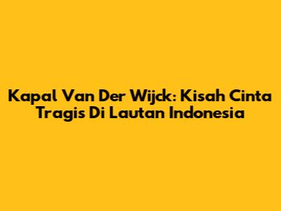 Kapal Van Der Wijck: Kisah Cinta Tragis Di Lautan Indonesia