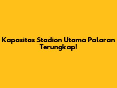 Kapasitas Stadion Utama Palaran Terungkap!