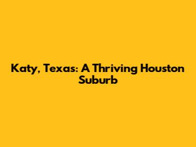Katy, Texas: A Thriving Houston Suburb