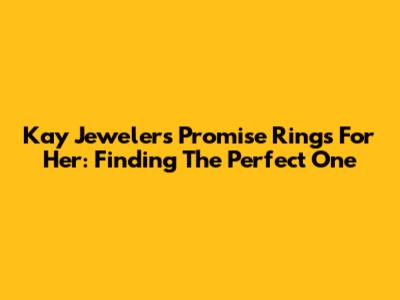 Kay Jewelers Promise Rings For Her: Finding The Perfect One
