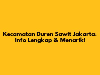 Kecamatan Duren Sawit Jakarta: Info Lengkap & Menarik!