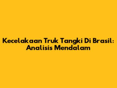 Kecelakaan Truk Tangki Di Brasil: Analisis Mendalam
