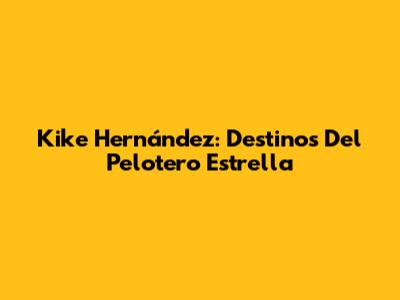 Kike Hernández: Destinos Del Pelotero Estrella