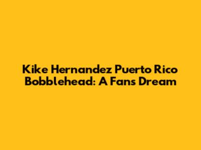 Kike Hernandez Puerto Rico Bobblehead: A Fan's Dream