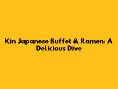 Kin Japanese Buffet & Ramen: A Delicious Dive