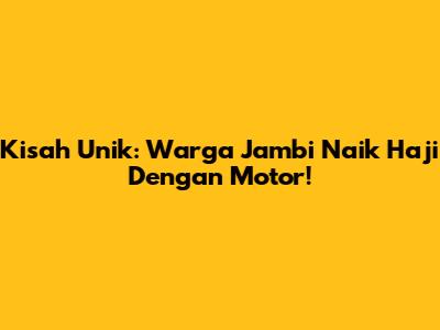 Kisah Unik: Warga Jambi Naik Haji Dengan Motor!