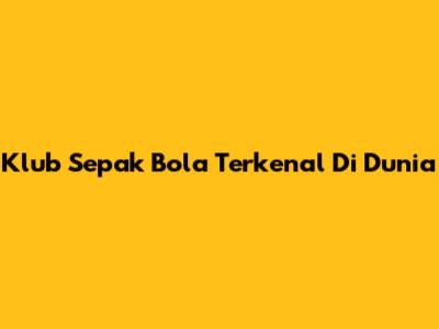 Klub Sepak Bola Terkenal Di Dunia