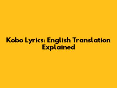 Kobo Lyrics: English Translation Explained