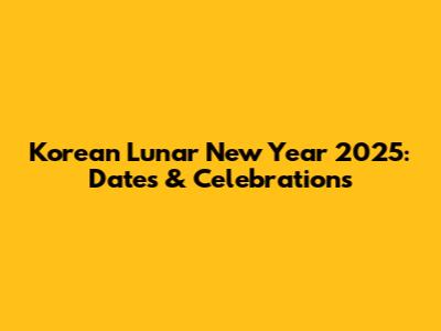 Korean Lunar New Year 2025: Dates & Celebrations