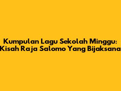Kumpulan Lagu Sekolah Minggu: Kisah Raja Salomo Yang Bijaksana