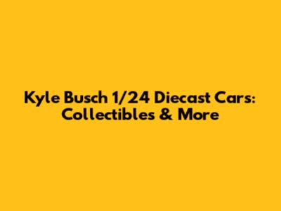 Kyle Busch 1/24 Diecast Cars: Collectibles & More