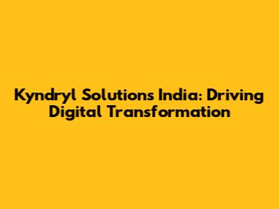 Kyndryl Solutions India: Driving Digital Transformation