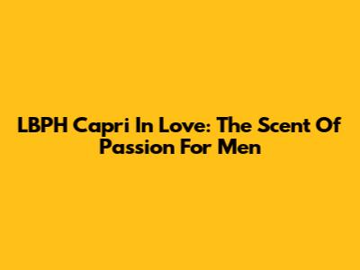 LBPH Capri In Love: The Scent Of Passion For Men