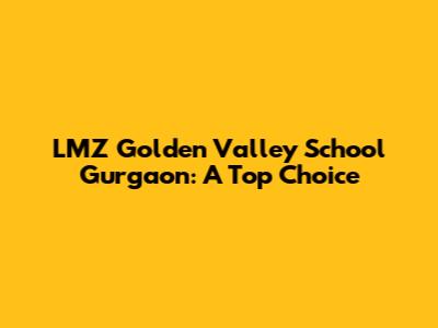 LMZ Golden Valley School Gurgaon: A Top Choice