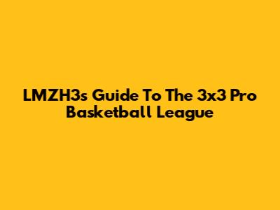 LMZH3's Guide To The 3x3 Pro Basketball League