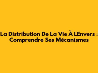 La Distribution De La Vie À L'Envers : Comprendre Ses Mécanismes