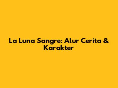 La Luna Sangre: Alur Cerita & Karakter
