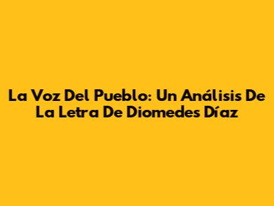 La Voz Del Pueblo: Un Análisis De La Letra De Diomedes Díaz