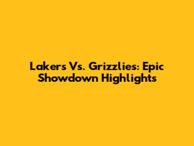 Lakers Vs. Grizzlies: Epic Showdown Highlights