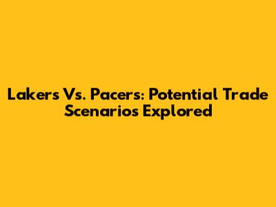Lakers Vs. Pacers: Potential Trade Scenarios Explored