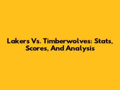 Lakers Vs. Timberwolves: Stats, Scores, And Analysis