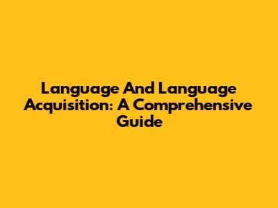 Language And Language Acquisition: A Comprehensive Guide