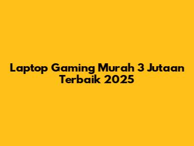 Laptop Gaming Murah 3 Jutaan Terbaik 2025