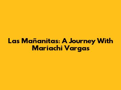 Las Mañanitas: A Journey With Mariachi Vargas