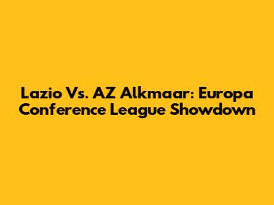 Lazio Vs. AZ Alkmaar: Europa Conference League Showdown