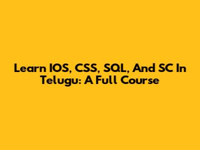 Learn IOS, CSS, SQL, And SC In Telugu: A Full Course
