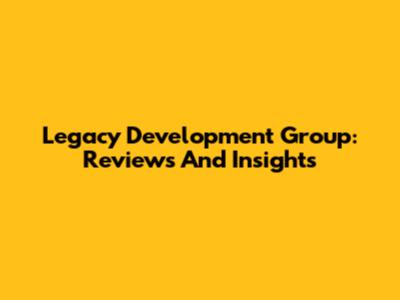 Legacy Development Group: Reviews And Insights