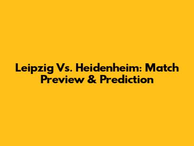 Leipzig Vs. Heidenheim: Match Preview & Prediction