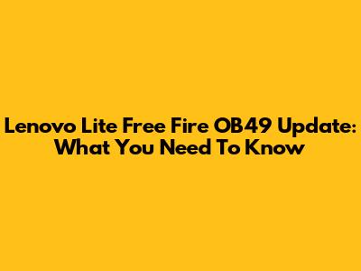 Lenovo Lite Free Fire OB49 Update: What You Need To Know
