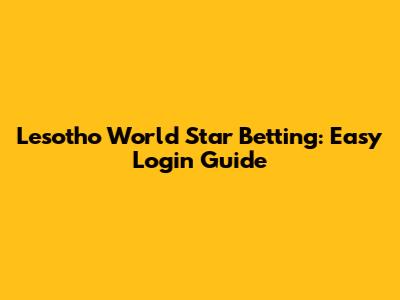 Lesotho World Star Betting: Easy Login Guide
