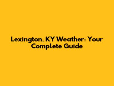 Lexington, KY Weather: Your Complete Guide