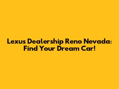 Lexus Dealership Reno Nevada: Find Your Dream Car!
