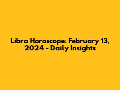 Libra Horoscope: February 13, 2024 - Daily Insights