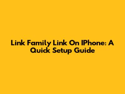 Link Family Link On IPhone: A Quick Setup Guide