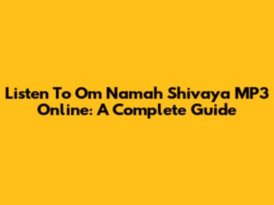 Listen To Om Namah Shivaya MP3 Online: A Complete Guide
