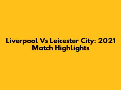 Liverpool Vs Leicester City: 2021 Match Highlights