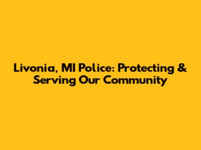 Livonia, MI Police: Protecting & Serving Our Community