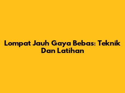 Lompat Jauh Gaya Bebas: Teknik Dan Latihan