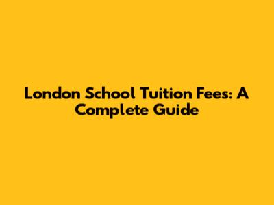 London School Tuition Fees: A Complete Guide