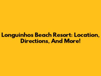 Longuinhos Beach Resort: Location, Directions, And More!