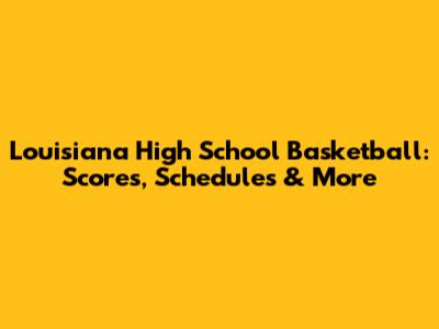 Louisiana High School Basketball: Scores, Schedules & More