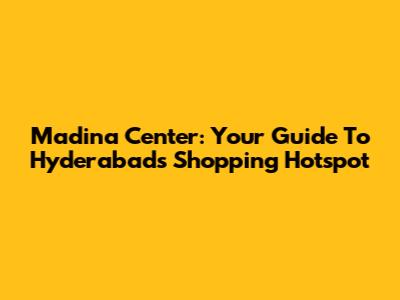 Madina Center: Your Guide To Hyderabad's Shopping Hotspot