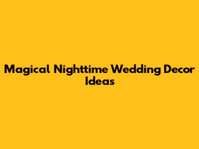 Magical Nighttime Wedding Decor Ideas
