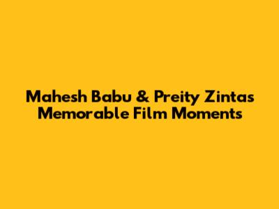 Mahesh Babu & Preity Zinta's Memorable Film Moments