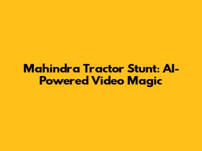 Mahindra Tractor Stunt: AI-Powered Video Magic