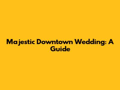 Majestic Downtown Wedding: A Guide